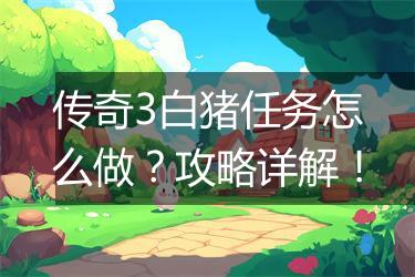 传奇3白猪任务怎么做？攻略详解！