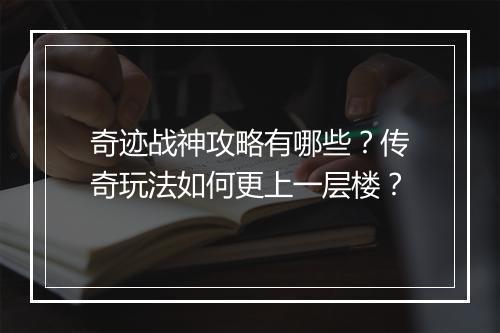 奇迹战神攻略有哪些？传奇玩法如何更上一层楼？