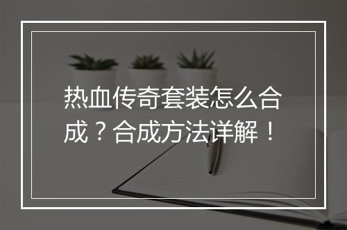 热血传奇套装怎么合成？合成方法详解！