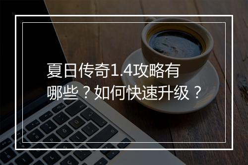 夏日传奇1.4攻略有哪些？如何快速升级？