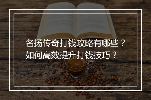 名扬传奇打钱攻略有哪些？如何高效提升打钱技巧？