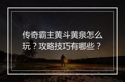 传奇霸主黄斗黄泉怎么玩？攻略技巧有哪些？
