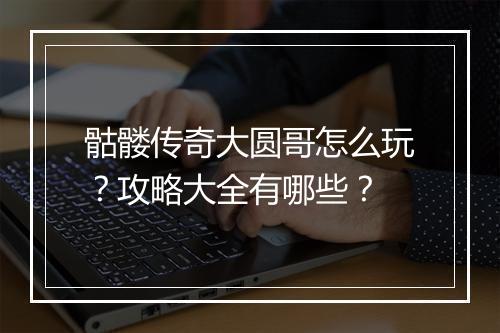 骷髅传奇大圆哥怎么玩？攻略大全有哪些？