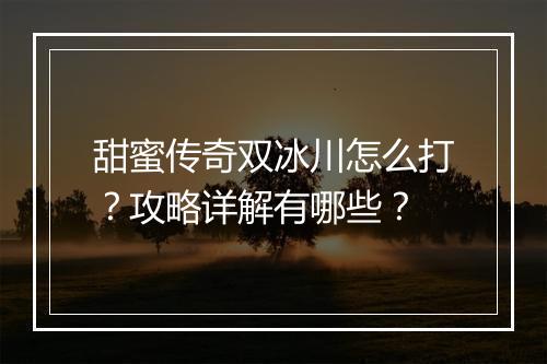 甜蜜传奇双冰川怎么打？攻略详解有哪些？
