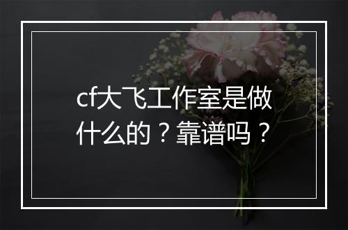 cf大飞工作室是做什么的？靠谱吗？