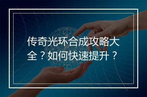 传奇光环合成攻略大全？如何快速提升？