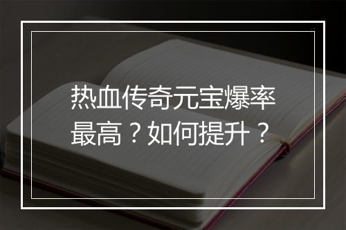 热血传奇元宝爆率最高？如何提升？