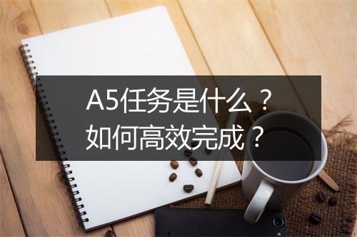 A5任务是什么？如何高效完成？