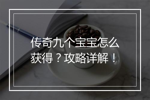 传奇九个宝宝怎么获得？攻略详解！