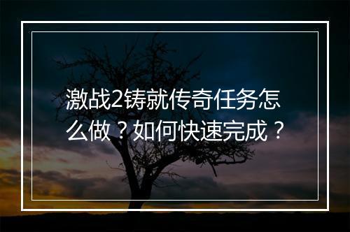 激战2铸就传奇任务怎么做？如何快速完成？