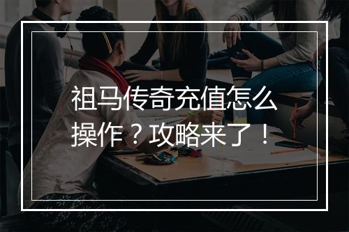 祖马传奇充值怎么操作？攻略来了！