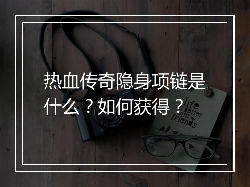 热血传奇隐身项链是什么？如何获得？