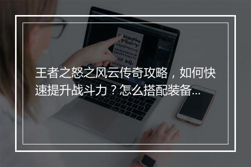 王者之怒之风云传奇攻略，如何快速提升战斗力？怎么搭配装备？