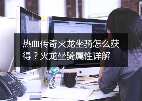 热血传奇火龙坐骑怎么获得？火龙坐骑属性详解