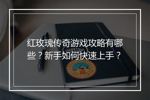 红玫瑰传奇游戏攻略有哪些？新手如何快速上手？