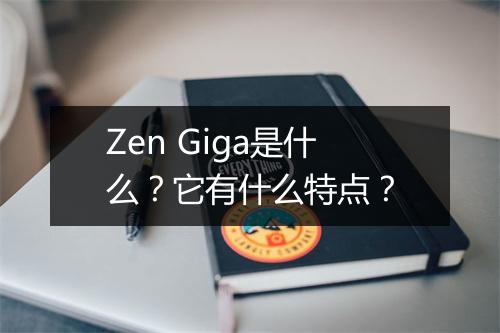 Zen Giga是什么？它有什么特点？