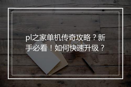 pl之家单机传奇攻略？新手必看！如何快速升级？