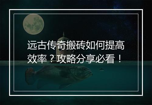 远古传奇搬砖如何提高效率？攻略分享必看！