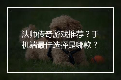 法师传奇游戏推荐？手机端最佳选择是哪款？