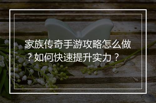 家族传奇手游攻略怎么做？如何快速提升实力？