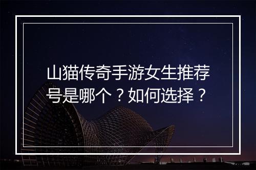 山猫传奇手游女生推荐号是哪个？如何选择？