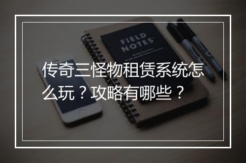 传奇三怪物租赁系统怎么玩？攻略有哪些？