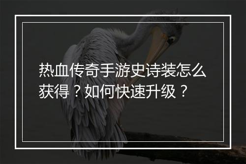 热血传奇手游史诗装怎么获得？如何快速升级？