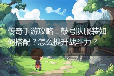 传奇手游攻略：鼓号队服装如何搭配？怎么提升战斗力？