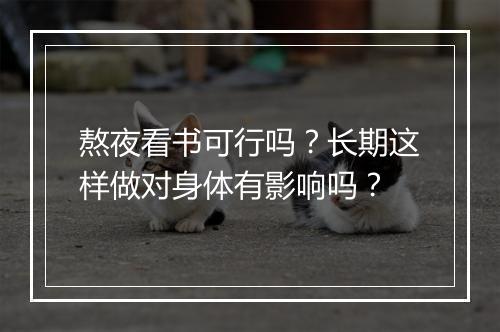 熬夜看书可行吗？长期这样做对身体有影响吗？