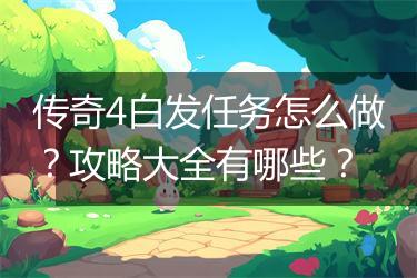 传奇4白发任务怎么做？攻略大全有哪些？