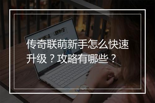 传奇联萌新手怎么快速升级？攻略有哪些？