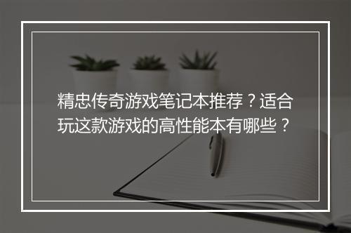 精忠传奇游戏笔记本推荐？适合玩这款游戏的高性能本有哪些？