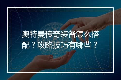 奥特曼传奇装备怎么搭配？攻略技巧有哪些？