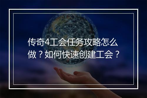 传奇4工会任务攻略怎么做？如何快速创建工会？