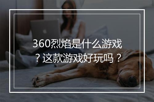 360烈焰是什么游戏？这款游戏好玩吗？