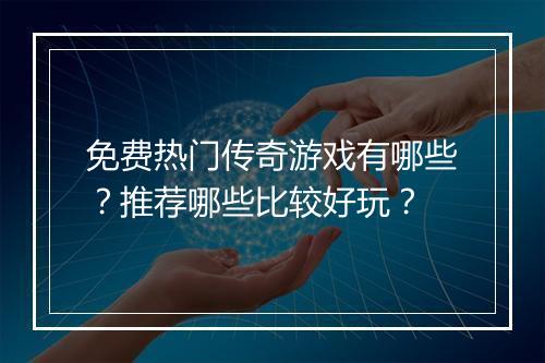免费热门传奇游戏有哪些？推荐哪些比较好玩？
