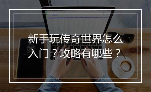 新手玩传奇世界怎么入门？攻略有哪些？