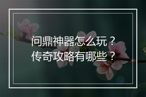 问鼎神器怎么玩？传奇攻略有哪些？