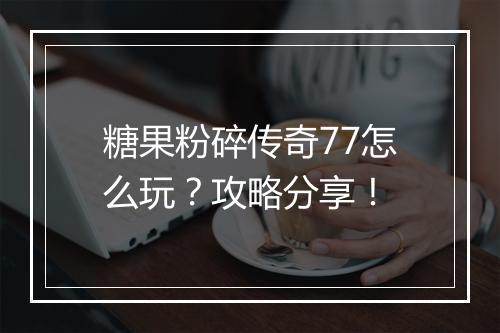 糖果粉碎传奇77怎么玩？攻略分享！