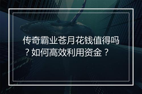 传奇霸业苍月花钱值得吗？如何高效利用资金？