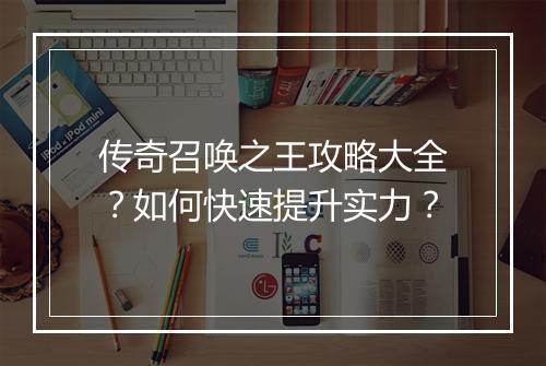 传奇召唤之王攻略大全？如何快速提升实力？