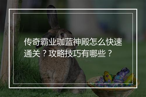 传奇霸业珈蓝神殿怎么快速通关？攻略技巧有哪些？