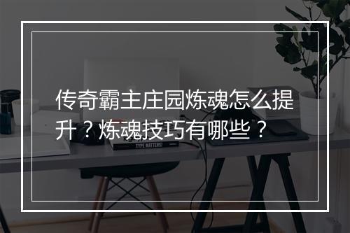 传奇霸主庄园炼魂怎么提升？炼魂技巧有哪些？