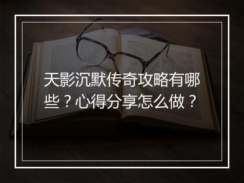天影沉默传奇攻略有哪些？心得分享怎么做？