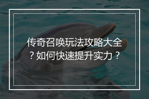 传奇召唤玩法攻略大全？如何快速提升实力？