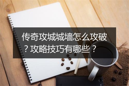 传奇攻城城墙怎么攻破？攻略技巧有哪些？
