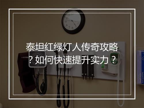 泰坦红绿灯人传奇攻略？如何快速提升实力？