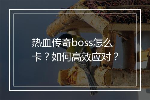 热血传奇boss怎么卡？如何高效应对？