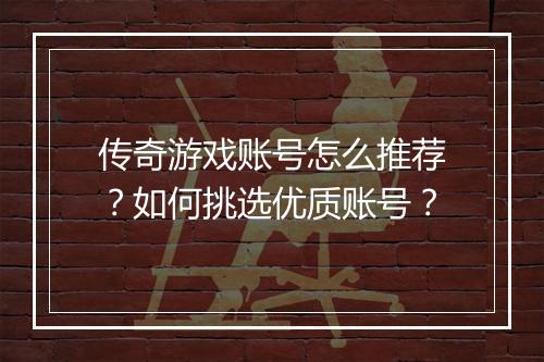 传奇游戏账号怎么推荐？如何挑选优质账号？