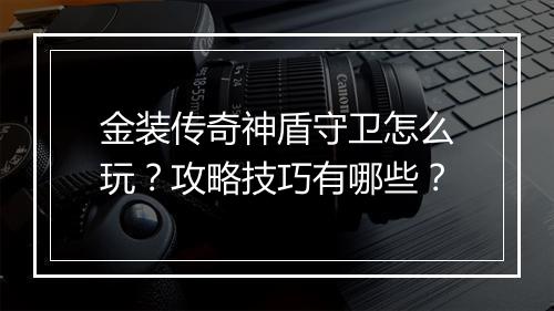 金装传奇神盾守卫怎么玩？攻略技巧有哪些？